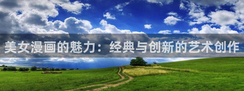 51漫画免费阅读：美女漫画的魅力：经典与创新的艺术创作