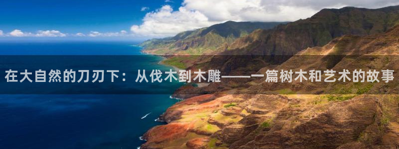 51漫画进不去：在大自然的刀刃下：从伐木到木雕——一篇树木和艺术的故事