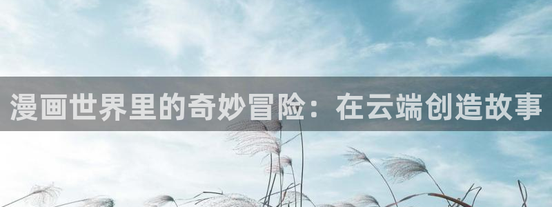 51漫画在线下载观看：漫画世界里的奇妙冒险：在云端创造故事