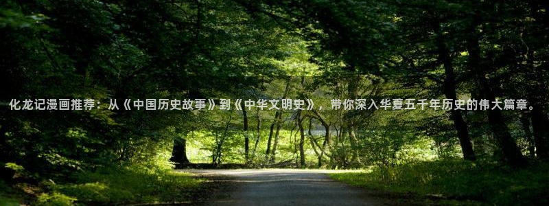 51漫画无：化龙记漫画推荐：从《中国历史故事》到《中华文明史》，带你深入华夏五千年历史的伟大篇章。