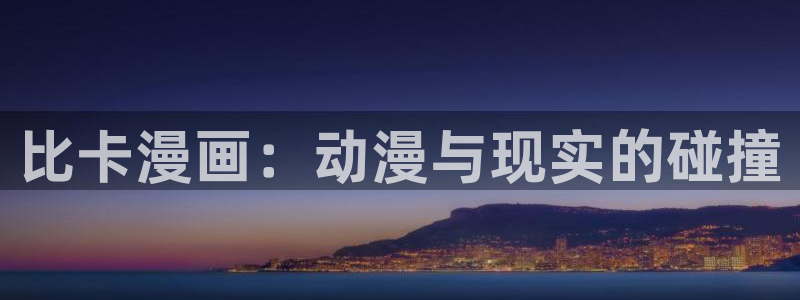 51漫画入口：比卡漫画：动漫与现实的碰撞