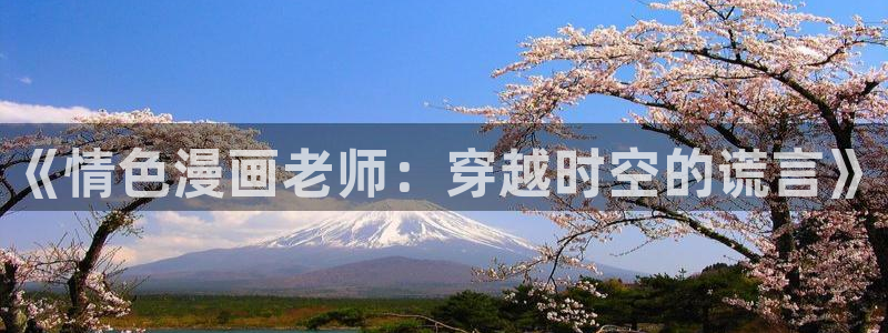 51漫画免vip：《情色漫画老师：穿越时空的谎言》